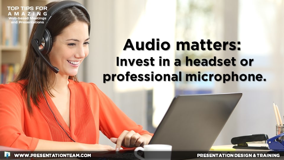 Web Meeting Tech Tip: Audio matters: Invest in a headset or professional microphone.
