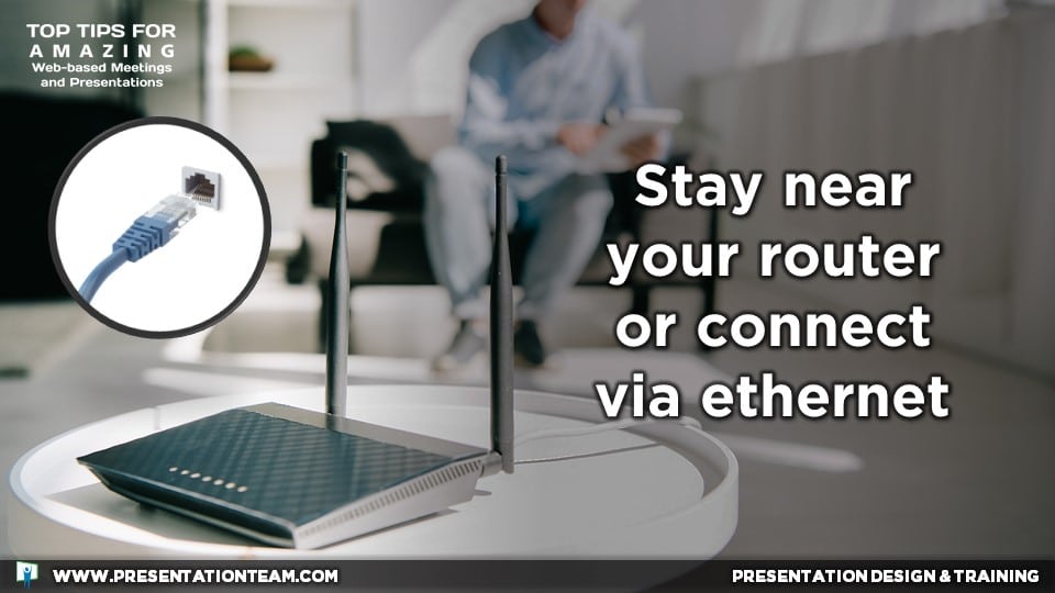 Web Meeting Tech Tip: Stay near your router or connect via Ethernet.