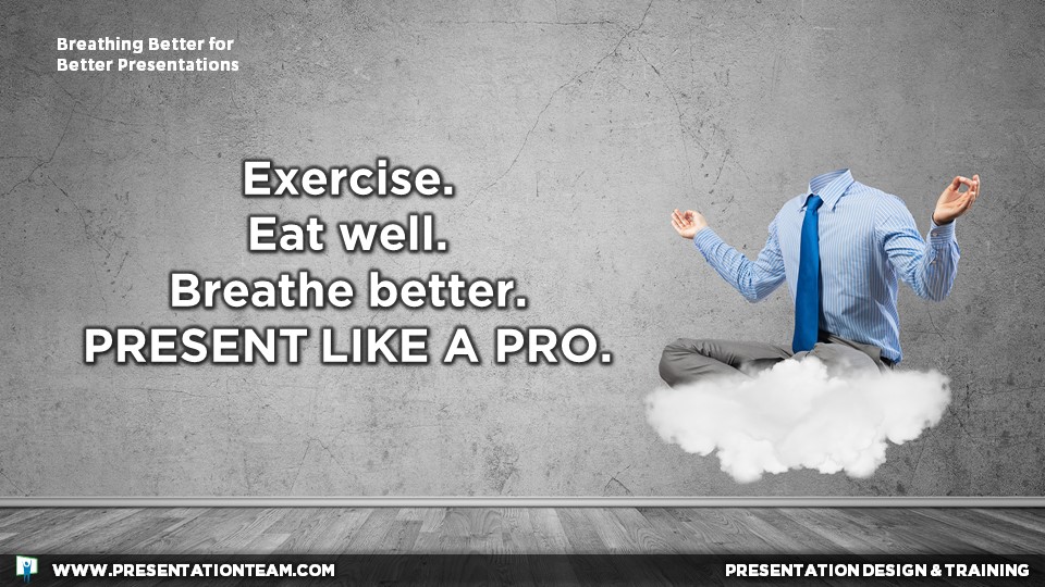 Exercise, eat well, breathe better, and present like a pro.