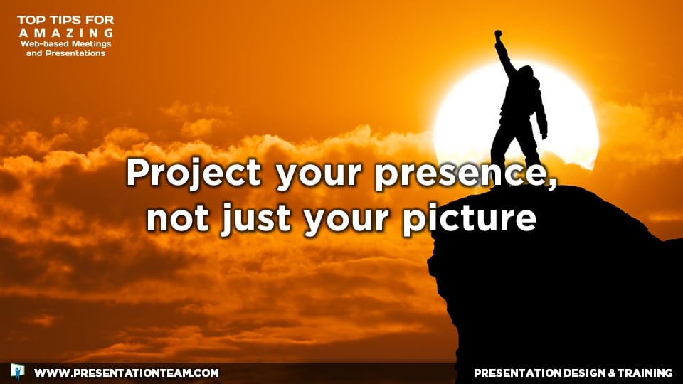 Project your presence, not just your picture