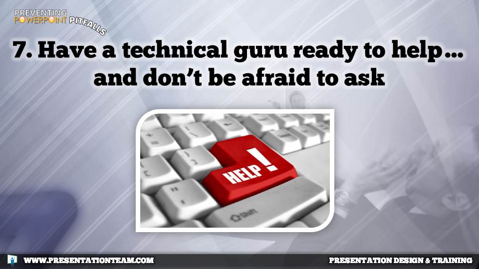 7. Have a technical guru ready to help you…and don’t be afraid to ask.