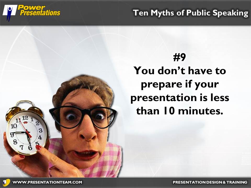 You don’t have to prepare if your presentation is less than 10 minutes. 